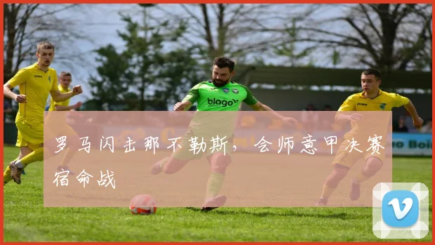 罗马闪击那不勒斯，会师意甲决赛宿命战