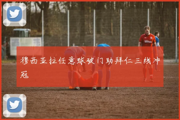 穆西亚拉任意球破门助拜仁三线冲冠