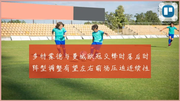 多特蒙德与曼城欧冠交锋时落后时阵型调整有望左右前场压迫连续性