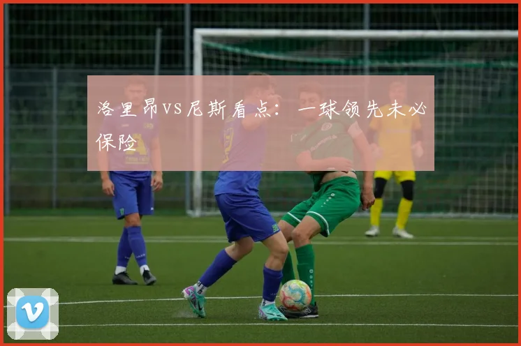 洛里昂vs尼斯看点：一球领先未必保险