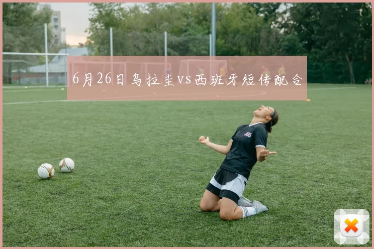 6月26日乌拉圭vs西班牙短传配合