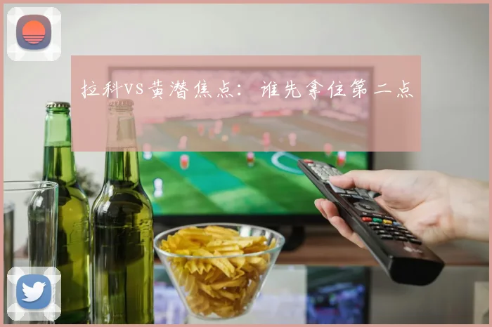 拉科vs黄潜焦点：谁先拿住第二点