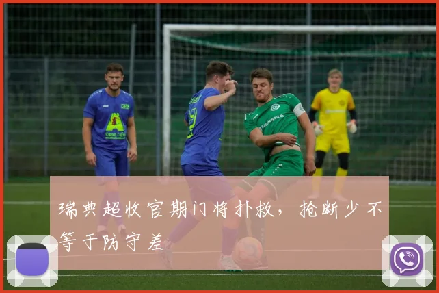 瑞典超收官期门将扑救，抢断少不等于防守差