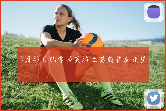 6月27日巴拿马英格兰赛前首发走势