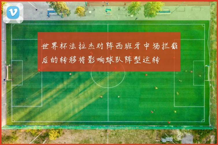 世界杯法拉杰对阵西班牙中场拦截后的转移将影响球队阵型运转