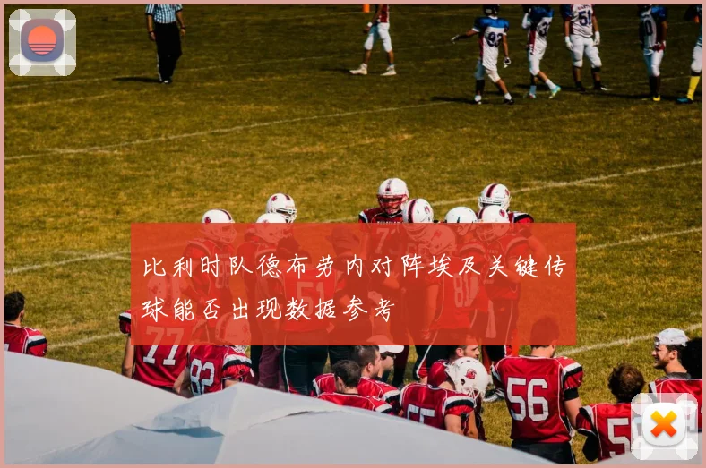 比利时队德布劳内对阵埃及关键传球能否出现数据参考