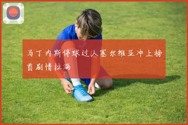 马丁内斯停球过人塞尔维亚冲上榜首剧情拉满