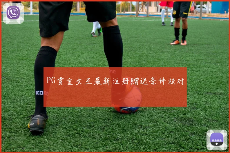 PG赏金女王最新注册赠送条件核对