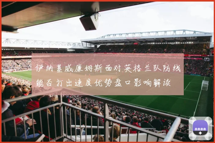 伊纳基威廉姆斯面对英格兰队防线能否打出速度优势盘口影响解读