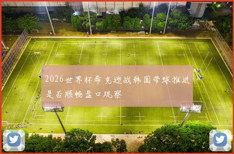 2026世界杯希克迎战韩国带球推进是否顺畅盘口观察