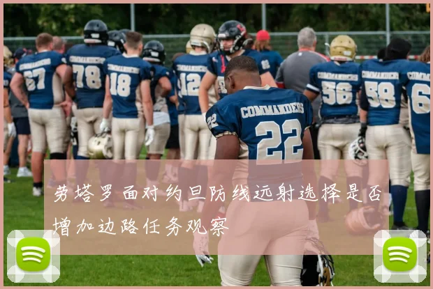 劳塔罗面对约旦防线远射选择是否增加边路任务观察