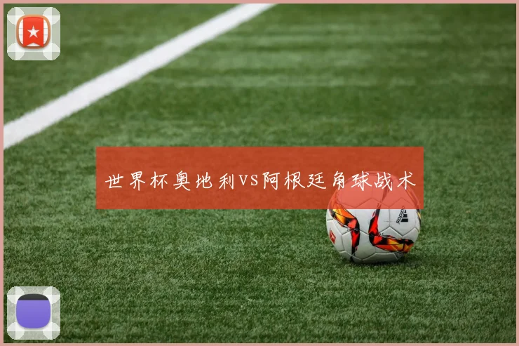 世界杯奥地利vs阿根廷角球战术
