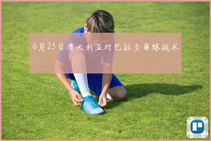 6月25日澳大利亚对巴拉圭角球战术