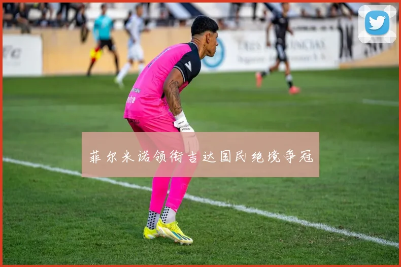 菲尔米诺领衔吉达国民绝境争冠