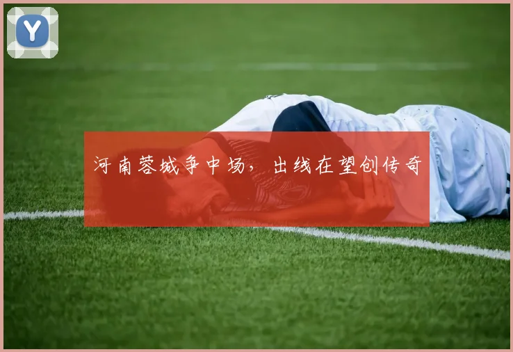 河南蓉城争中场，出线在望创传奇