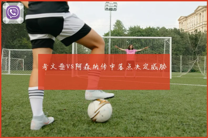 考文垂vs阿森纳传中落点决定威胁