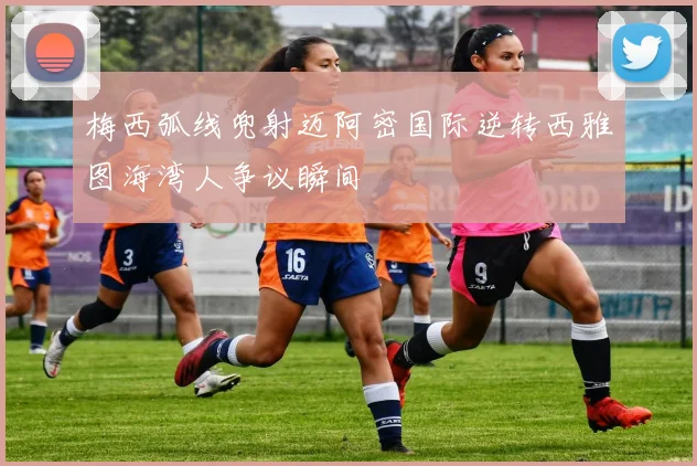 梅西弧线兜射迈阿密国际逆转西雅图海湾人争议瞬间