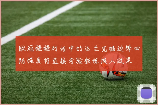 欧冠强强对话中的法兰克福边锋回防强度将直接考验教练换人效果