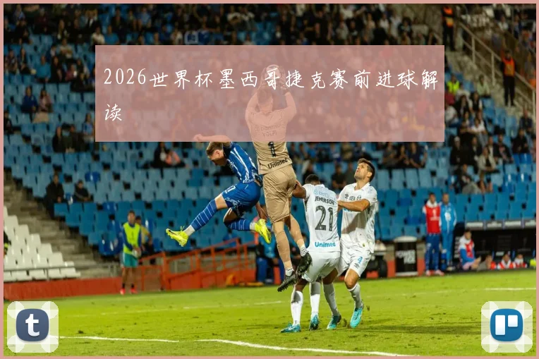 2026世界杯墨西哥捷克赛前进球解读