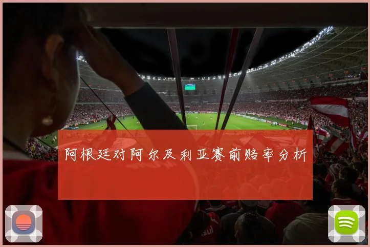 阿根廷对阿尔及利亚赛前赔率分析