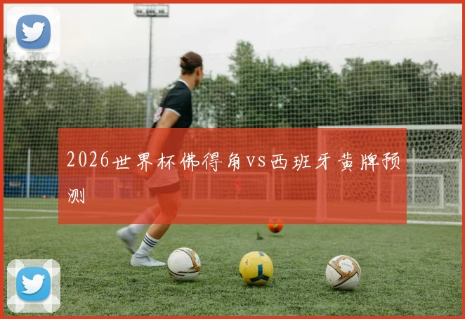 2026世界杯佛得角vs西班牙黄牌预测