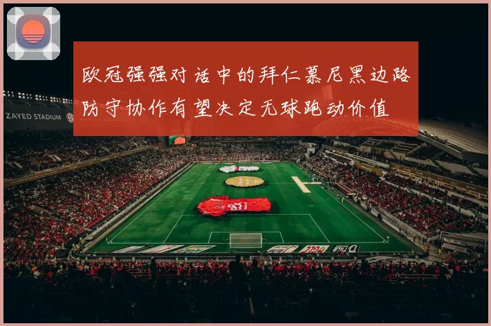 欧冠强强对话中的拜仁慕尼黑边路防守协作有望决定无球跑动价值